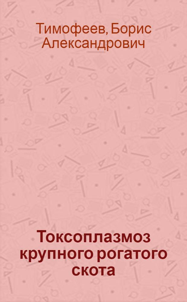 Токсоплазмоз крупного рогатого скота : (Биология паразита, эпизоотология, клинич. картина, диагностика, паразитоценозы и иммунитет) : Автореф. дис. на соиск. учен. степени д-ра вет. наук : (03.00.19)