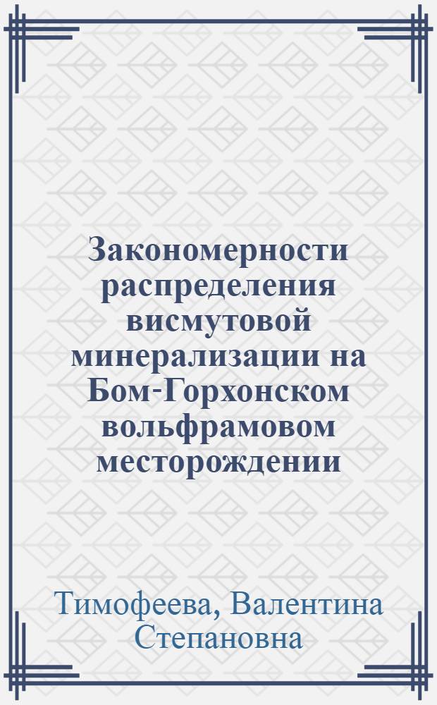 Закономерности распределения висмутовой минерализации на Бом-Горхонском вольфрамовом месторождении : (Зап. Забайкалье) : Автореф. дис. на соиск. учен. степени канд. геол.-минерал. наук : (04.00.14)