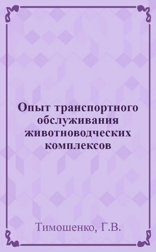 Опыт транспортного обслуживания животноводческих комплексов : (На примере Панкратов. свинооткормочной ф-ки Пенз. обл.)