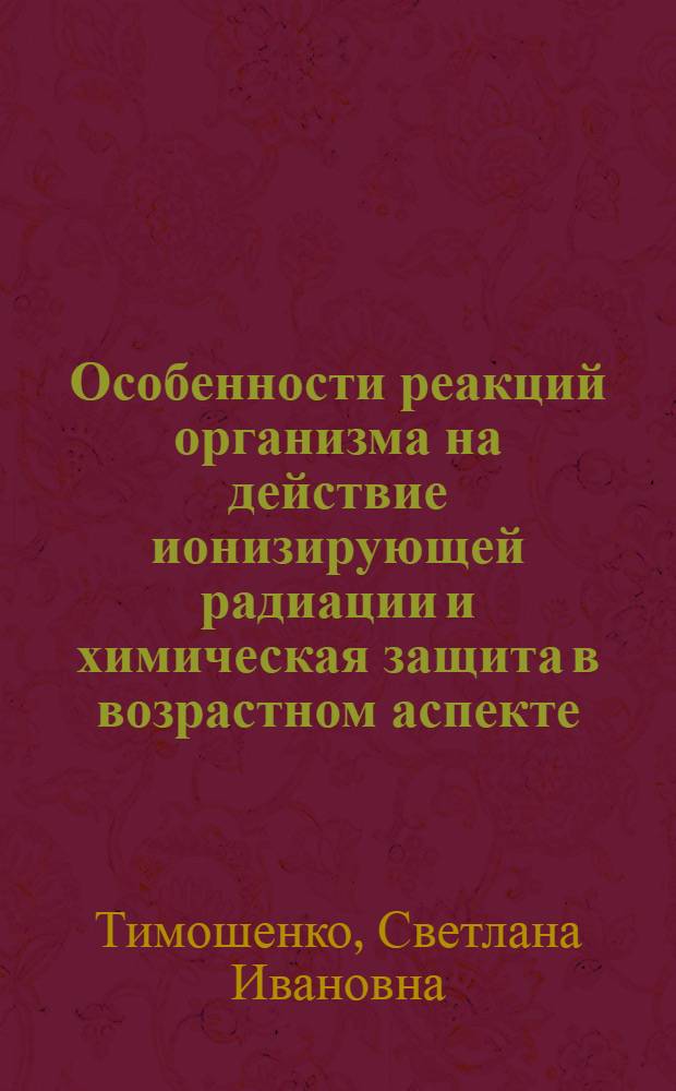 Особенности реакций организма на действие ионизирующей радиации и химическая защита в возрастном аспекте : Автореф. дис. на соиск. учен. степени канд. биол. наук : (03.00.01)