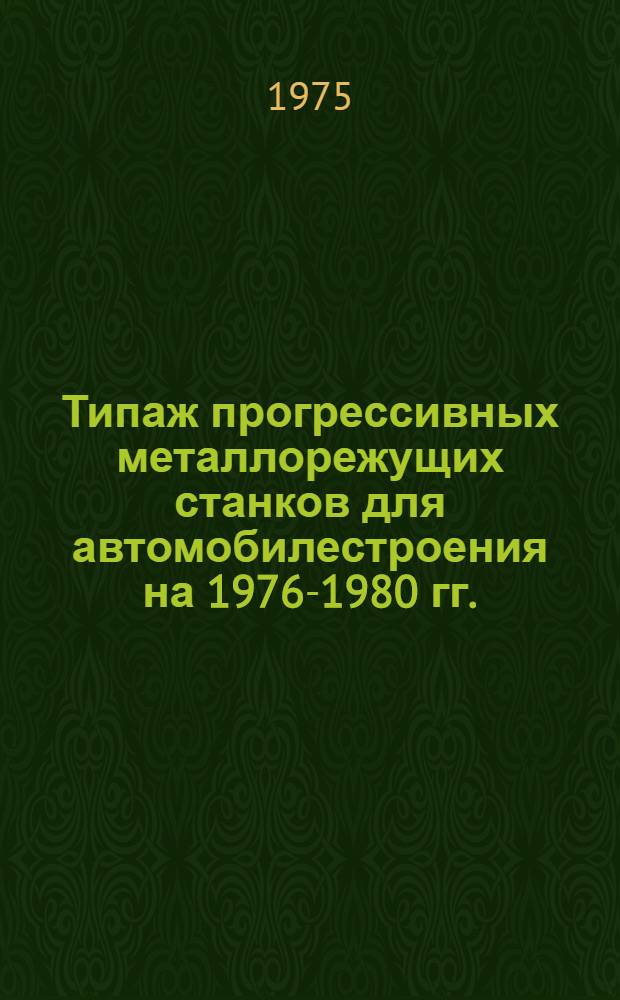 Типаж прогрессивных металлорежущих станков для автомобилестроения на 1976-1980 гг. : (1 ред.)