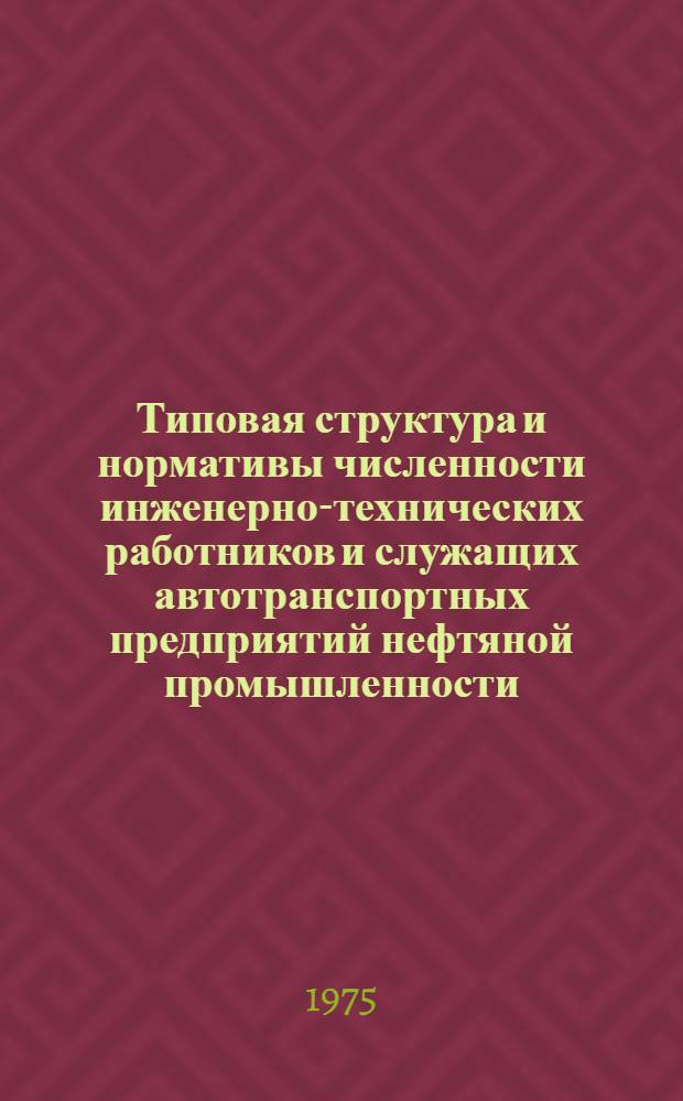 Типовая структура и нормативы численности инженерно-технических работников и служащих автотранспортных предприятий нефтяной промышленности : Утв. 31/I-1975 г