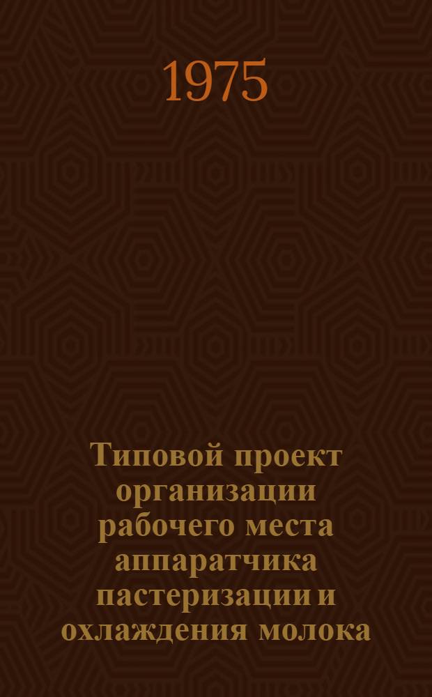 Типовой проект организации рабочего места аппаратчика пастеризации и охлаждения молока : Утв. 5/V-1974 г