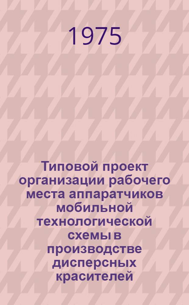 Типовой проект организации рабочего места аппаратчиков мобильной технологической схемы в производстве дисперсных красителей : Утв. Союзанилпромом. 9/XII-1974 г.