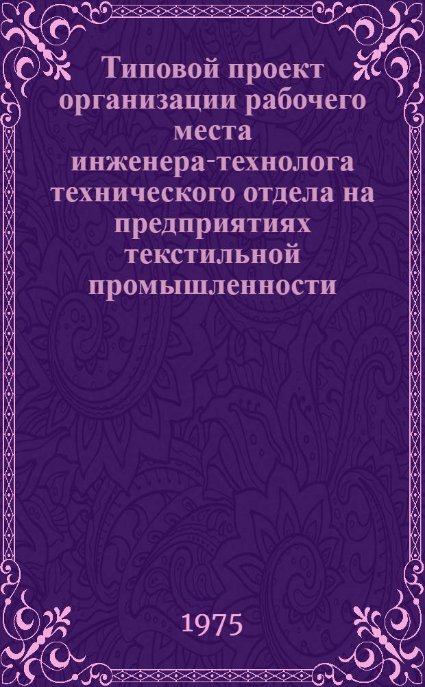 Типовой проект организации рабочего места инженера-технолога технического отдела на предприятиях текстильной промышленности : Утв. 24/IX-1975 г