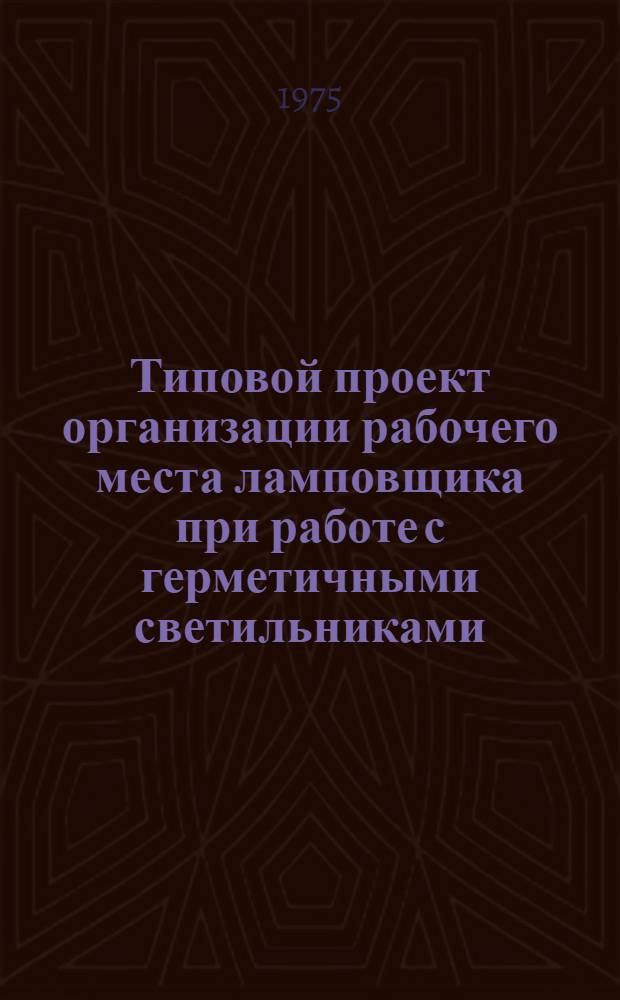 Типовой проект организации рабочего места ламповщика при работе с герметичными светильниками (автоматизированная шахтная ламповая)