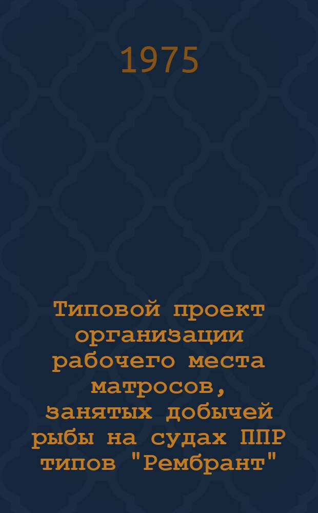 Типовой проект организации рабочего места матросов, занятых добычей рыбы на судах ППР типов "Рембрант", "Грумант" : Утв. Упр. организации труда, заработной платы и рабочих кадров МРХ СССР 30/XII-1974 г.