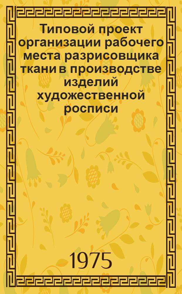 Типовой проект организации рабочего места разрисовщика ткани в производстве изделий художественной росписи : Утв. 20/VI-1975