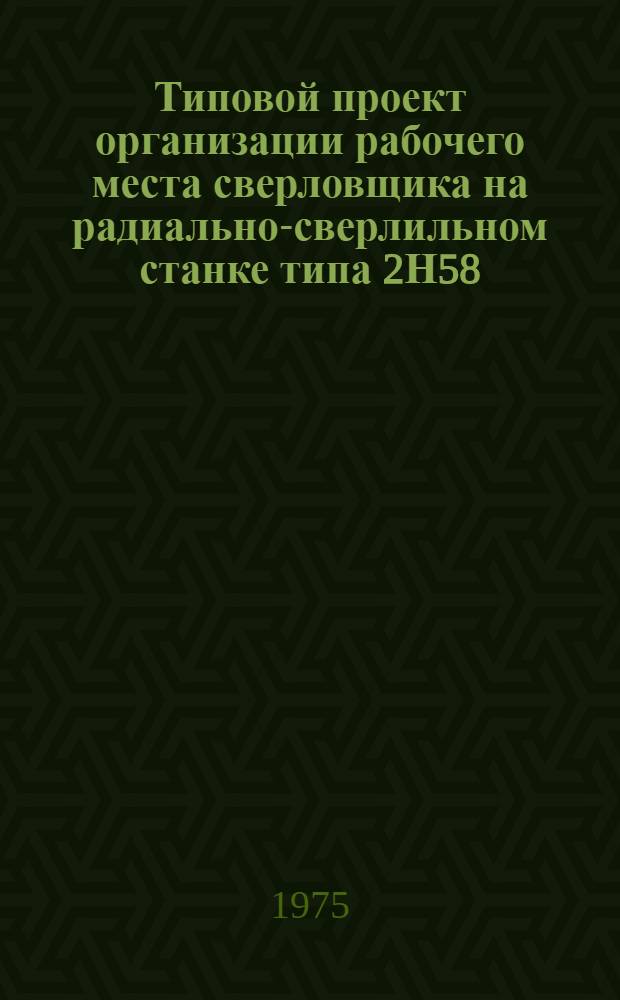 Типовой проект организации рабочего места сверловщика на радиально-сверлильном станке типа 2Н58 : Утв. 30/II-1974 г