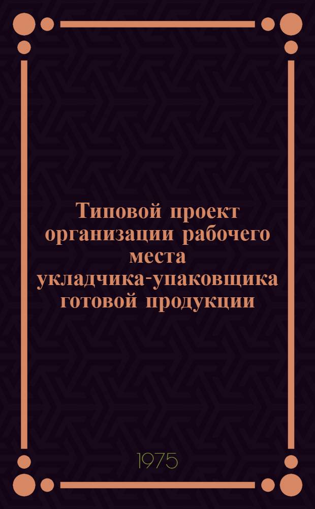 Типовой проект организации рабочего места укладчика-упаковщика готовой продукции : Утв. 25/XII-1974 г
