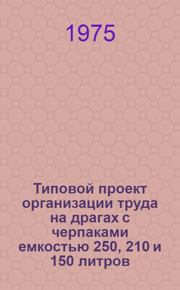 Типовой проект организации труда на драгах с черпаками емкостью 250, 210 и 150 литров