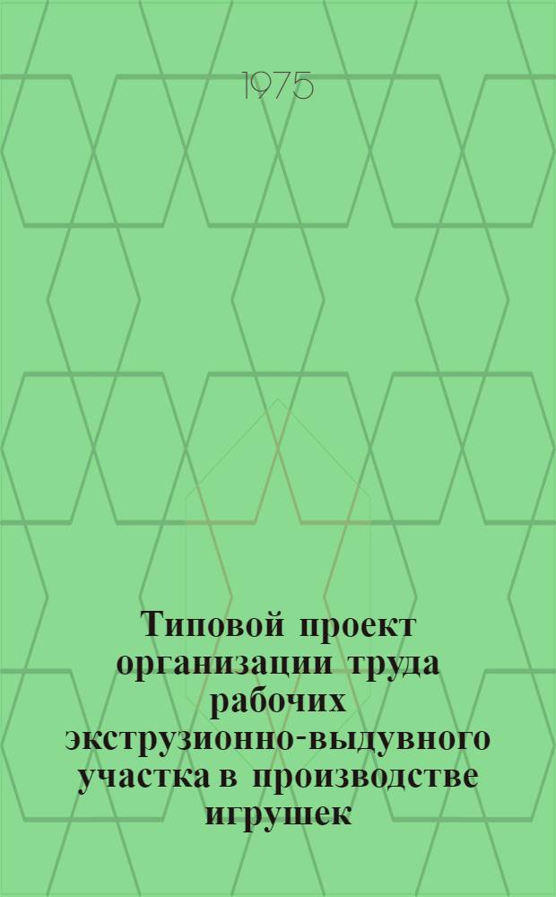 Типовой проект организации труда рабочих экструзионно-выдувного участка в производстве игрушек : Утв. 23/IX-1975 г