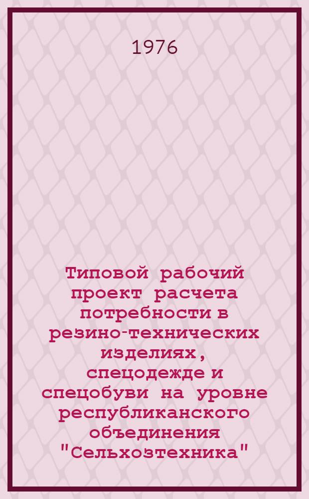 Типовой рабочий проект расчета потребности в резино-технических изделиях, спецодежде и спецобуви на уровне республиканского объединения "Сельхозтехника" : В 3 т.