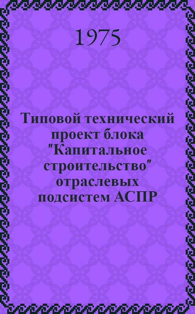 Типовой технический проект блока "Капитальное строительство" отраслевых подсистем АСПР : [Проект] [В 5 т.]. Т. 2 : Основные проектные решения по функционированию блока в режиме долгосрочного планирования