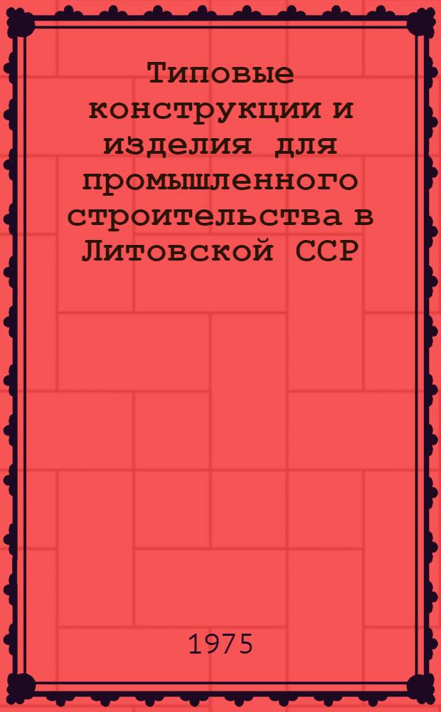 Типовые конструкции и изделия для промышленного строительства в Литовской ССР : Разраб. Ин-том проектирования пром. стр-ва Госстроя Лит. ССР : Утв. и введ. в действие с 1/XII-1975 : Вып. 1-