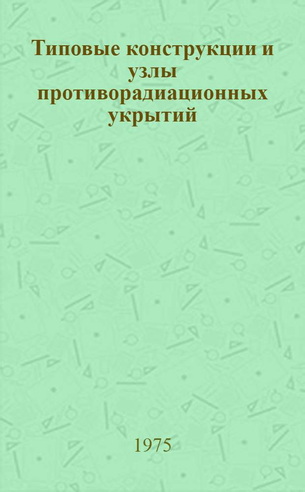Типовые конструкции и узлы противорадиационных укрытий : Альбом : Рабочие чертежи : 75-885 : 1-