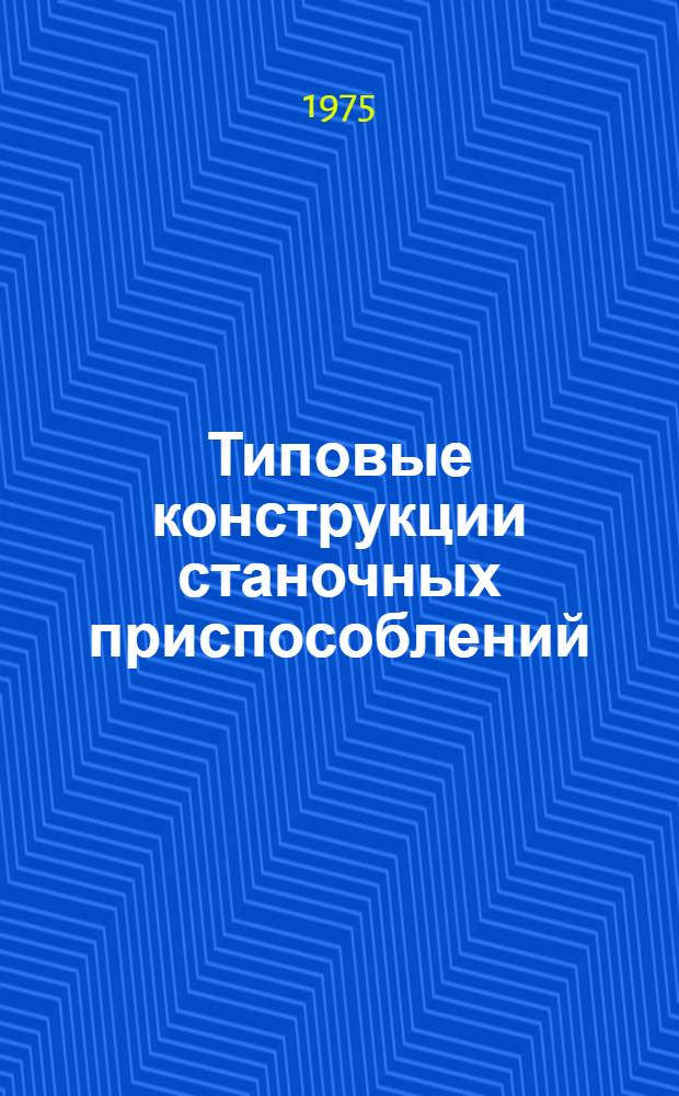 Типовые конструкции станочных приспособлений : Индекс № 203-1587 [Альбом] Вып. 2-. Вып. 2 : Универсальные и специализированные приспособления для механической обработки