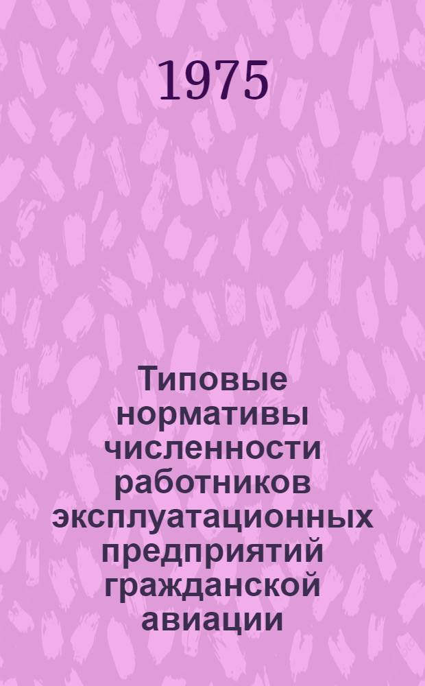 Типовые нормативы численности работников эксплуатационных предприятий гражданской авиации : Утв. 20/V-1974 г