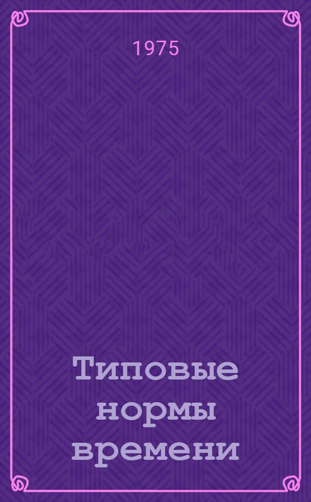 Типовые нормы времени (выработки) автомобильных и тракторных погрузчиков в дистанциях гражданских сооружений железных дорог : Утв. 1/IX-1975