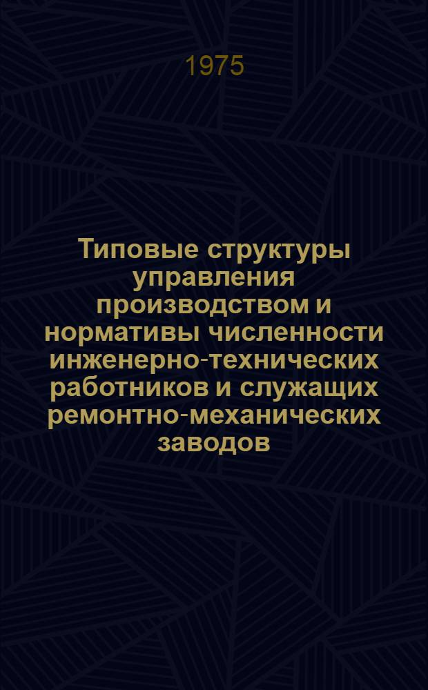 Типовые структуры управления производством и нормативы численности инженерно-технических работников и служащих ремонтно-механических заводов : Утв. 30/X-1975 г