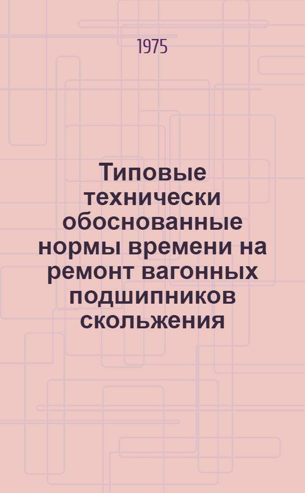 Типовые технически обоснованные нормы времени на ремонт вагонных подшипников скольжения : Утв. 9/VII-1975 г