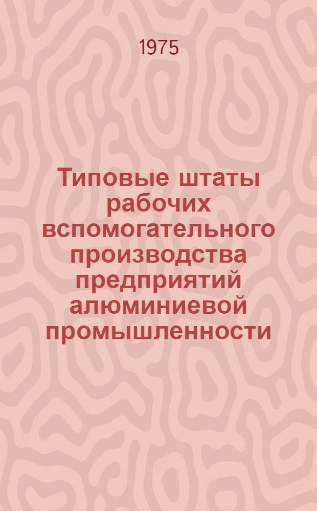 Типовые штаты рабочих вспомогательного производства предприятий алюминиевой промышленности : Утв. 20/XII-1974 г