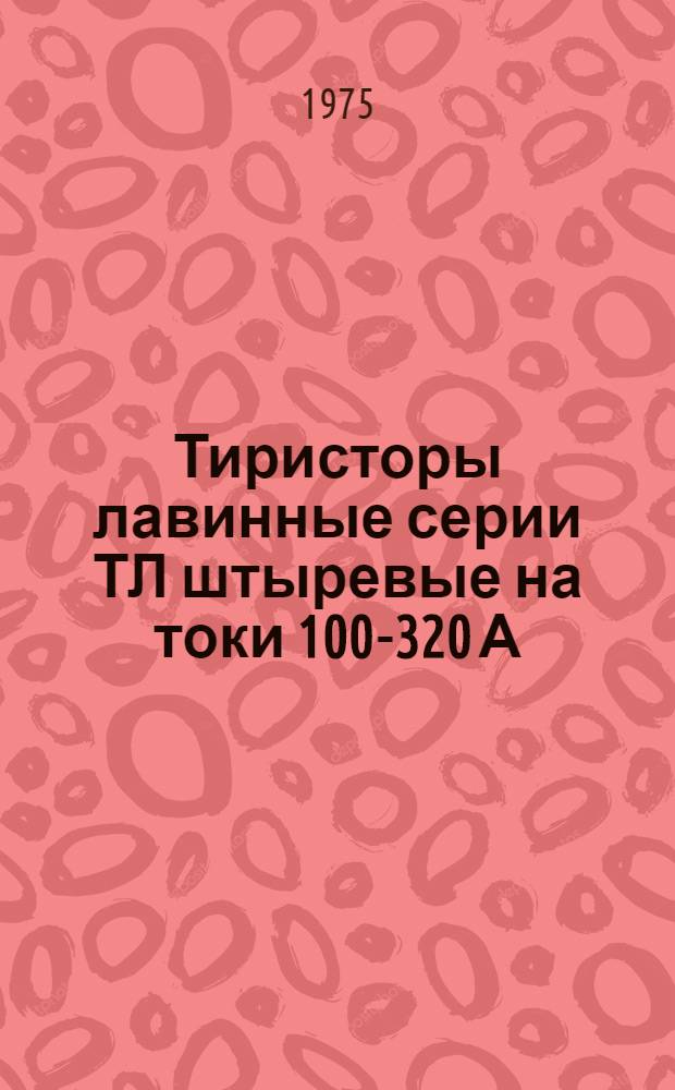 Тиристоры лавинные серии ТЛ штыревые на токи 100-320 А : Изготовитель: Таллин. электротехн. з-д им. М.И. Калинина, Саран. з-д "Электровыпрямитель" : Каталог
