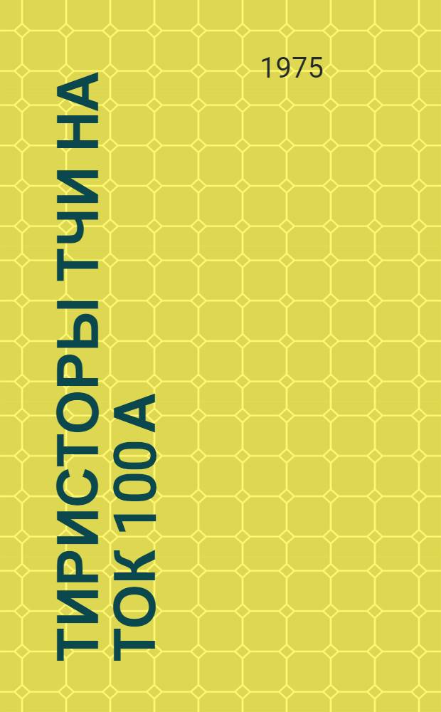 Тиристоры ТЧИ на ток 100 А : Изготовитель: Таллин. электротехн. з-д им. М.И. Калинина : Каталог
