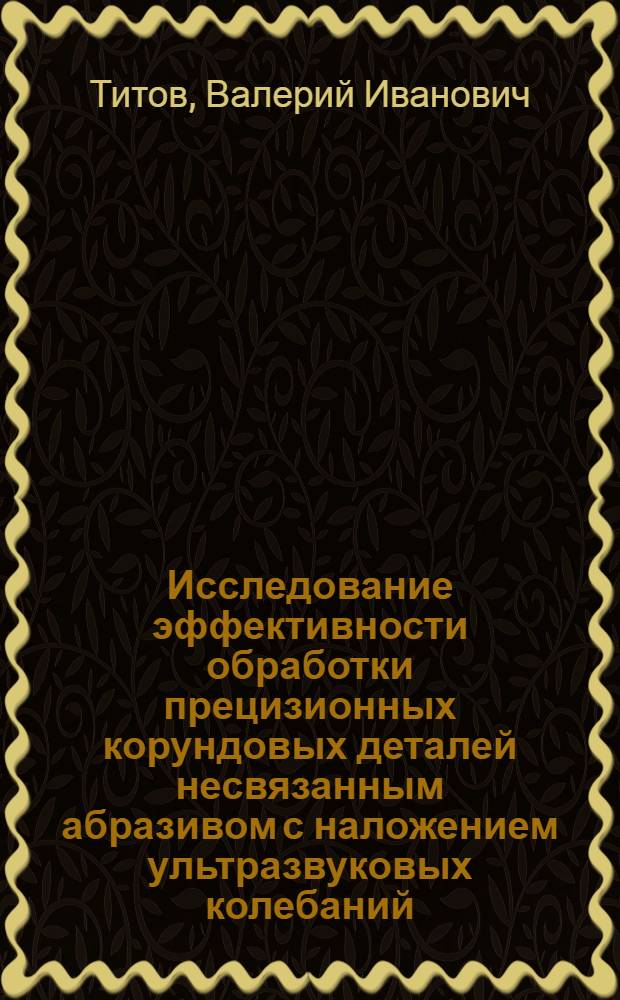 Исследование эффективности обработки прецизионных корундовых деталей несвязанным абразивом с наложением ультразвуковых колебаний : Автореф. дис. на соиск. учен. степени к. т. н