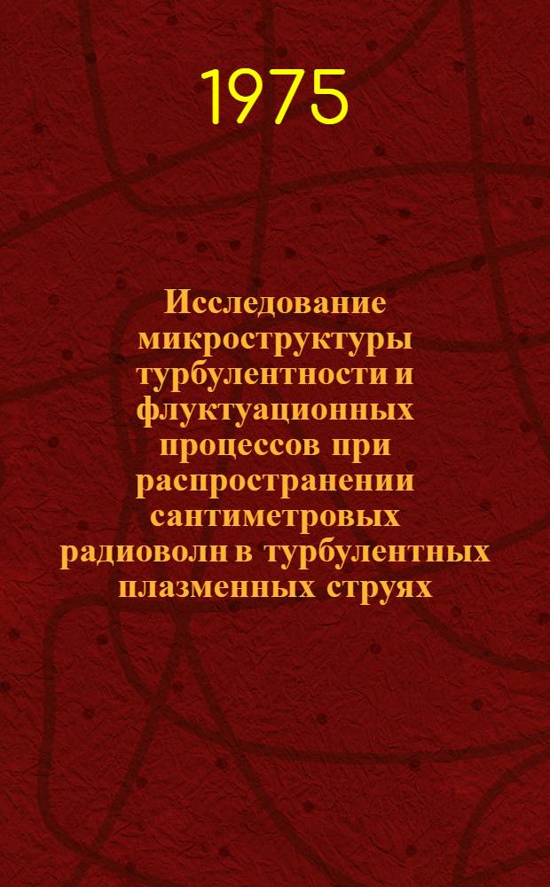 Исследование микроструктуры турбулентности и флуктуационных процессов при распространении сантиметровых радиоволн в турбулентных плазменных струях : Автореф. дис. на соиск. учен. степени к. т. н