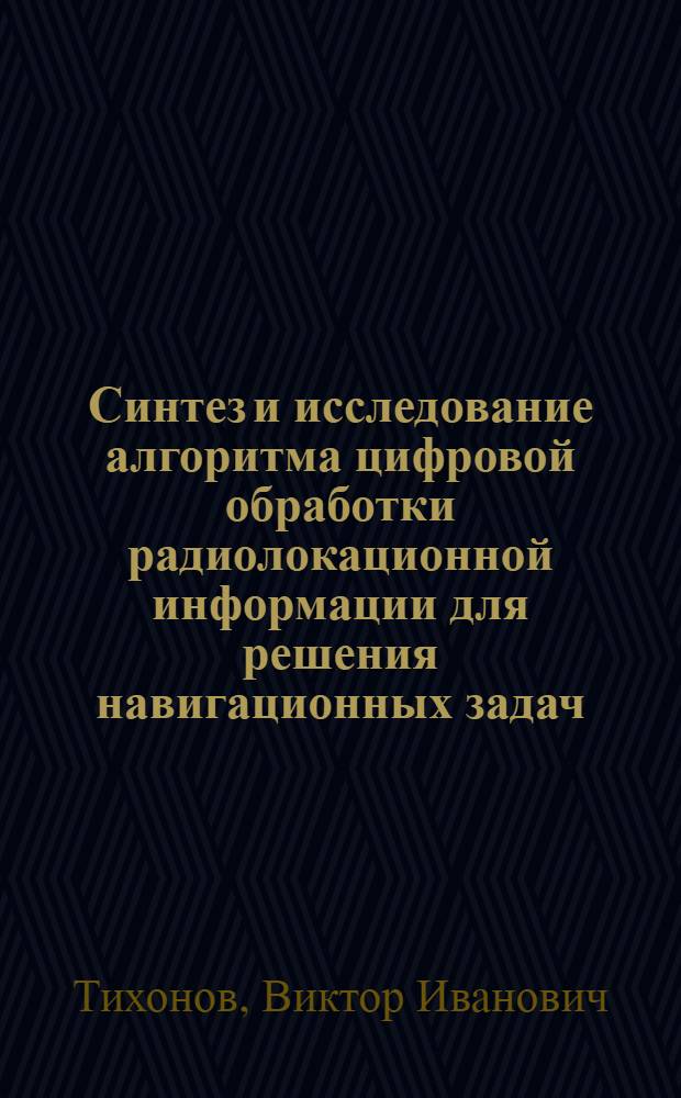 Синтез и исследование алгоритма цифровой обработки радиолокационной информации для решения навигационных задач : Автореф. дис. на соиск. учен. степени канд. техн. наук : (05.13.01)