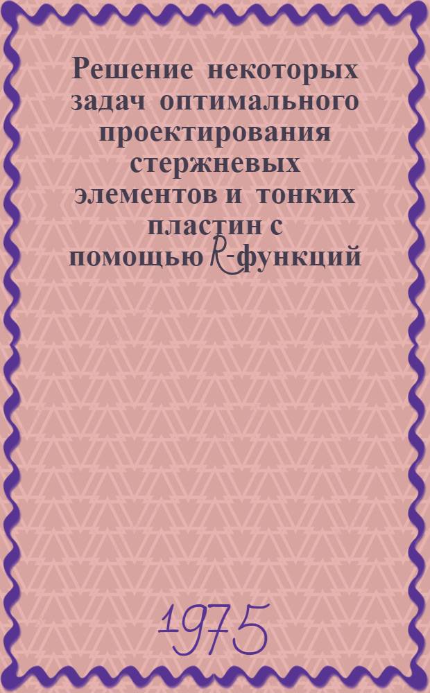 Решение некоторых задач оптимального проектирования стержневых элементов и тонких пластин с помощью R-функций : Автореф. дис. на соиск. учен. степени канд. техн. наук : (01.02.03)