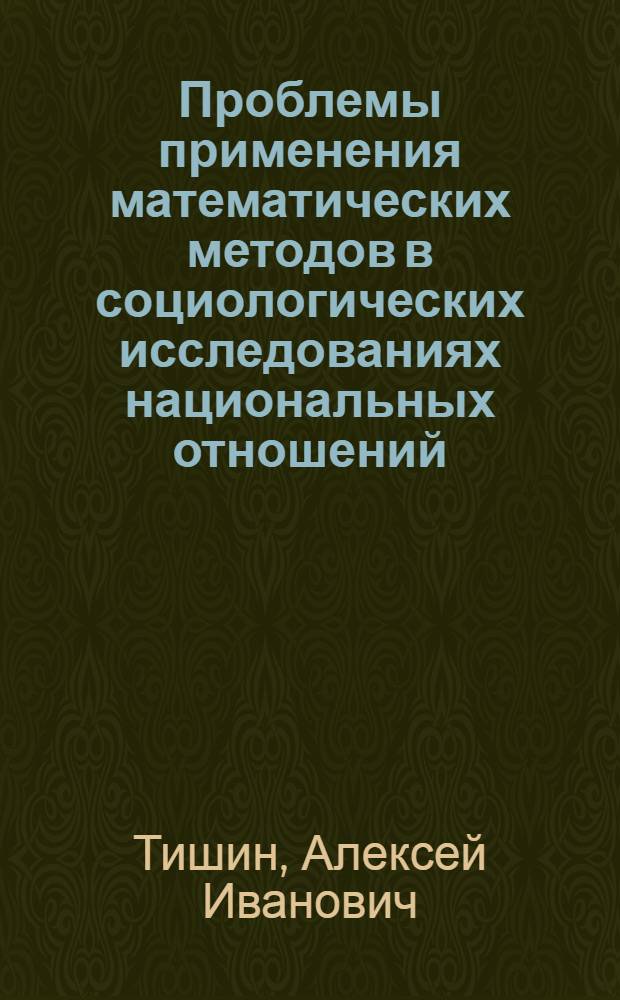 Проблемы применения математических методов в социологических исследованиях национальных отношений : (На материалах исследований, провед. в КиргССР) : Автореф. дис. на соиск. учен. степени канд. филос. наук : (09.00.09)