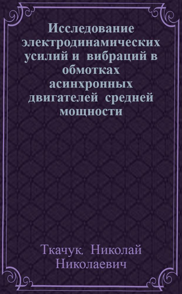 Исследование электродинамических усилий и вибраций в обмотках асинхронных двигателей средней мощности : Автореф. дис. на соиск. учен. степени канд. техн. наук : (05.09.01)