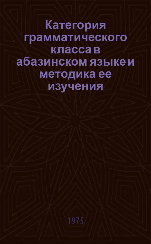 Категория грамматического класса в абазинском языке и методика ее изучения : Автореф. дис. на соиск. учен. степени канд. пед. наук : (13.00.02)