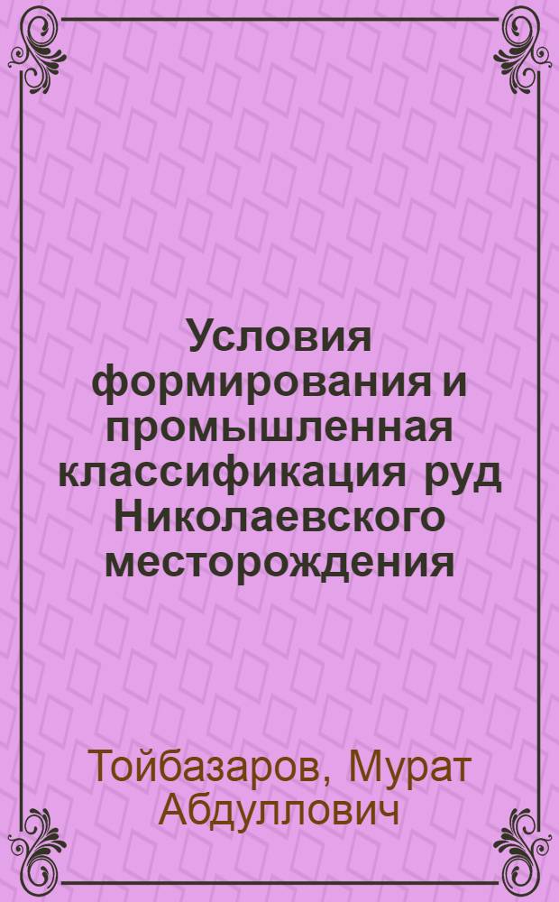 Условия формирования и промышленная классификация руд Николаевского месторождения (Рудный Алтай) : Автореф. дис. на соиск. учен. степени канд. геол.-минерал. наук : (04.00.14)