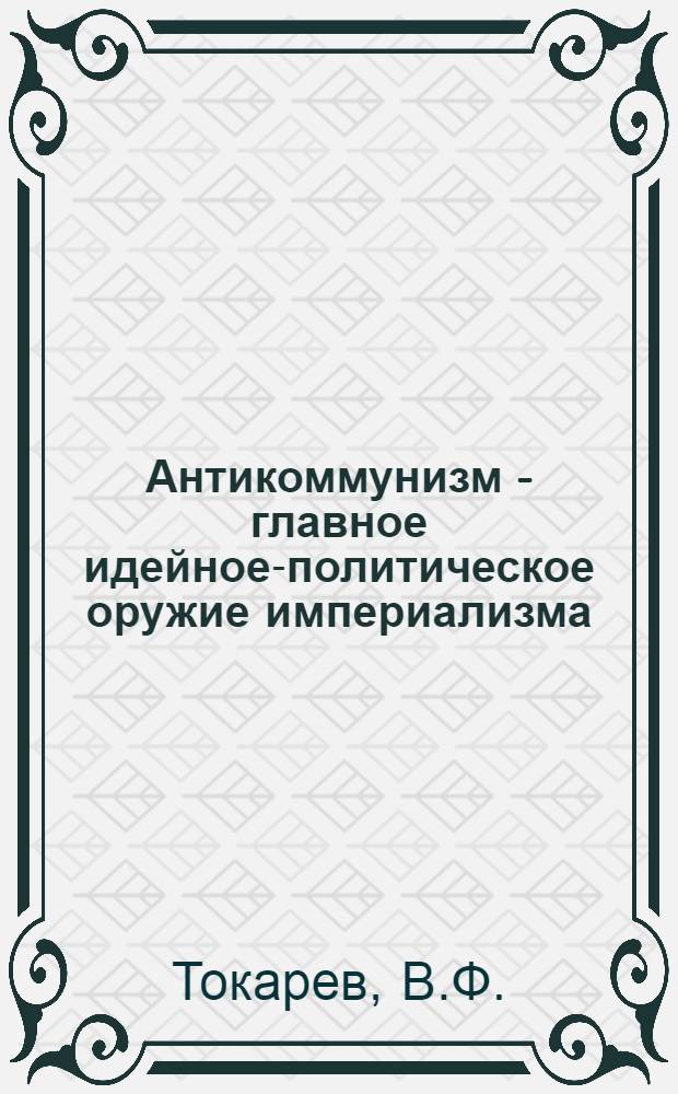 Антикоммунизм - главное идейное-политическое оружие империализма : (Лекция)