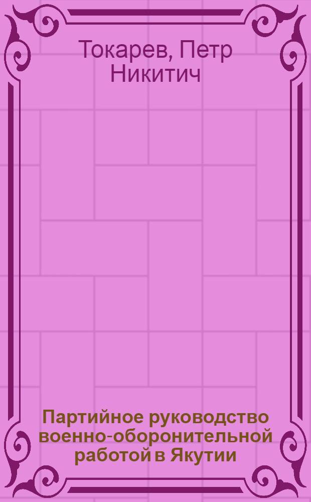 Партийное руководство военно-оборонительной работой в Якутии (1939-1945 гг.) : Автореф. дис. на соиск. учен. степени канд. ист. наук : (07.00.01)