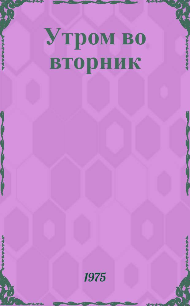 Утром во вторник : Стихи : Для ст. дошкольного возраста
