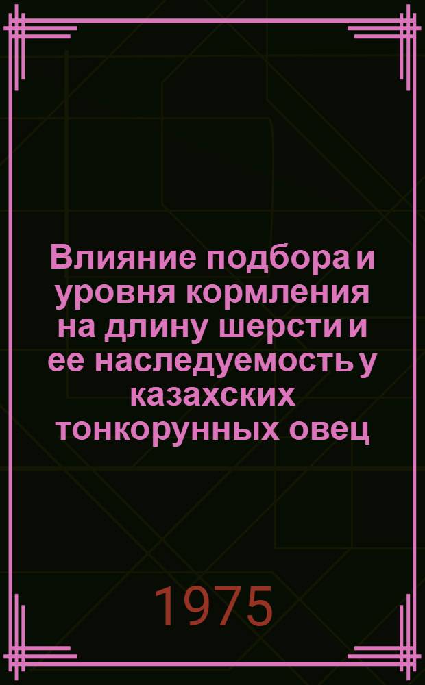 Влияние подбора и уровня кормления на длину шерсти и ее наследуемость у казахских тонкорунных овец : Автореф. дис. на соиск. учен. степени канд. с.-х. наук : (06.02.04)