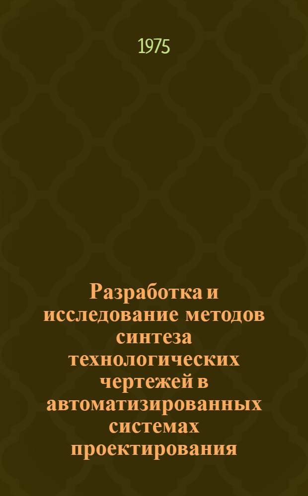 Разработка и исследование методов синтеза технологических чертежей в автоматизированных системах проектирования : Автореф. дис. на соиск. учен. степени канд. техн. наук : (05.13.12)