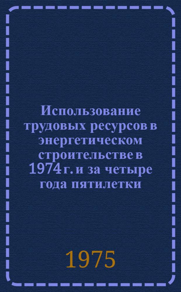 Использование трудовых ресурсов в энергетическом строительстве в 1974 г. и за четыре года пятилетки : Обзор