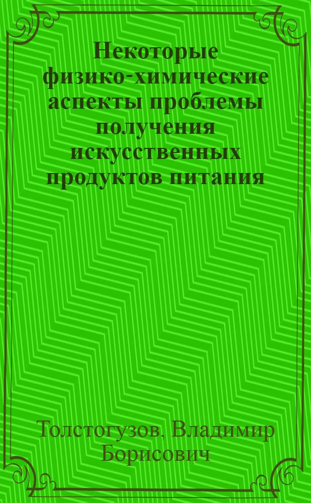 Некоторые физико-химические аспекты проблемы получения искусственных продуктов питания : Автореф. дис. на соиск. учен. степени д-ра хим. наук : (02.00.06)