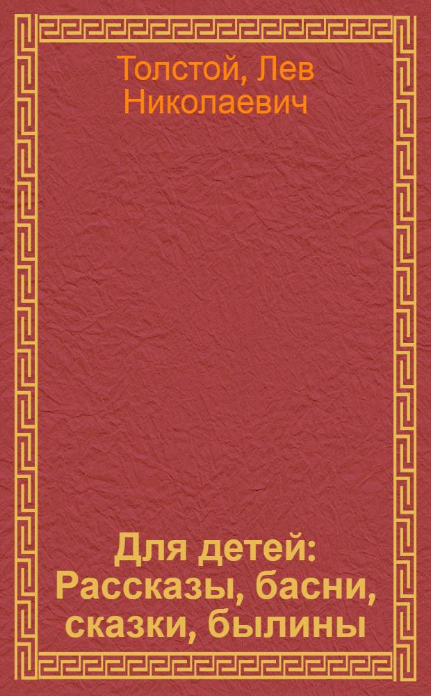 Для детей: Рассказы, басни, сказки, былины: С прил. раздела; "Лев Толстой и дети" / Вступ. очерк Л.Ф. Воронковой; Рис. И. Архангельской и др.