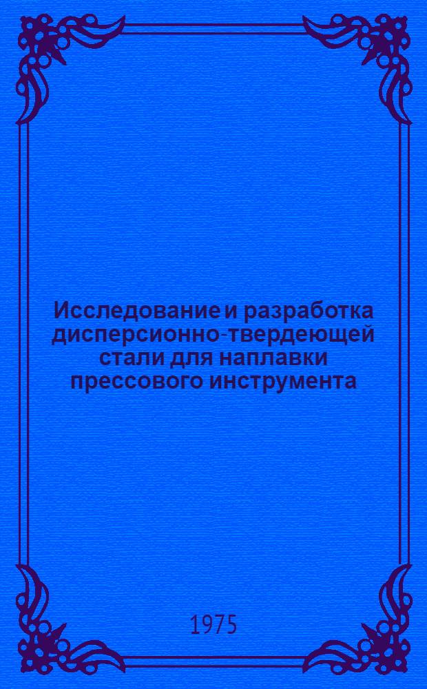 Исследование и разработка дисперсионно-твердеющей стали для наплавки прессового инструмента : Автореф. дис. на соиск. учен. степени канд. техн. наук : (05.04.05)