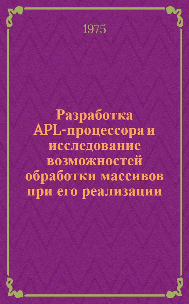 Разработка APL-процессора и исследование возможностей обработки массивов при его реализации : (Исполн. часть системы программной интерпретации) : Автореф. дис. на соиск. учен. степени канд. техн. наук : (05.13.13)