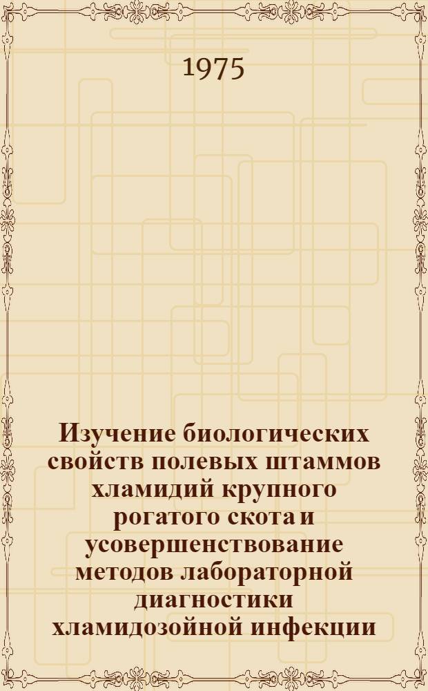 Изучение биологических свойств полевых штаммов хламидий крупного рогатого скота и усовершенствование методов лабораторной диагностики хламидозойной инфекции : Автореф. дис. на соиск. учен. степени канд. биол. наук : (03.00.06)