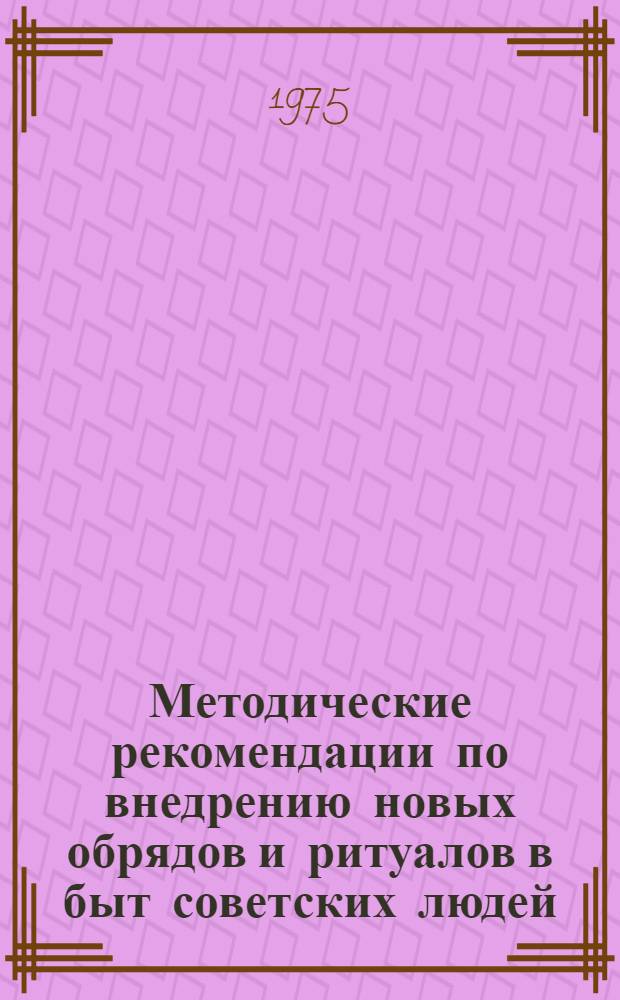Методические рекомендации по внедрению новых обрядов и ритуалов в быт советских людей : (В помощь лектору)