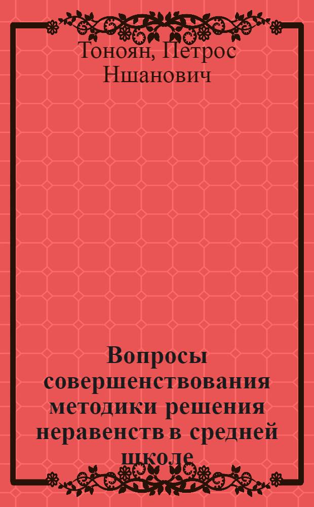 Вопросы совершенствования методики решения неравенств в средней школе : Автореф. дис. на соиск. учен. степени канд. пед. наук : (13.00.02)