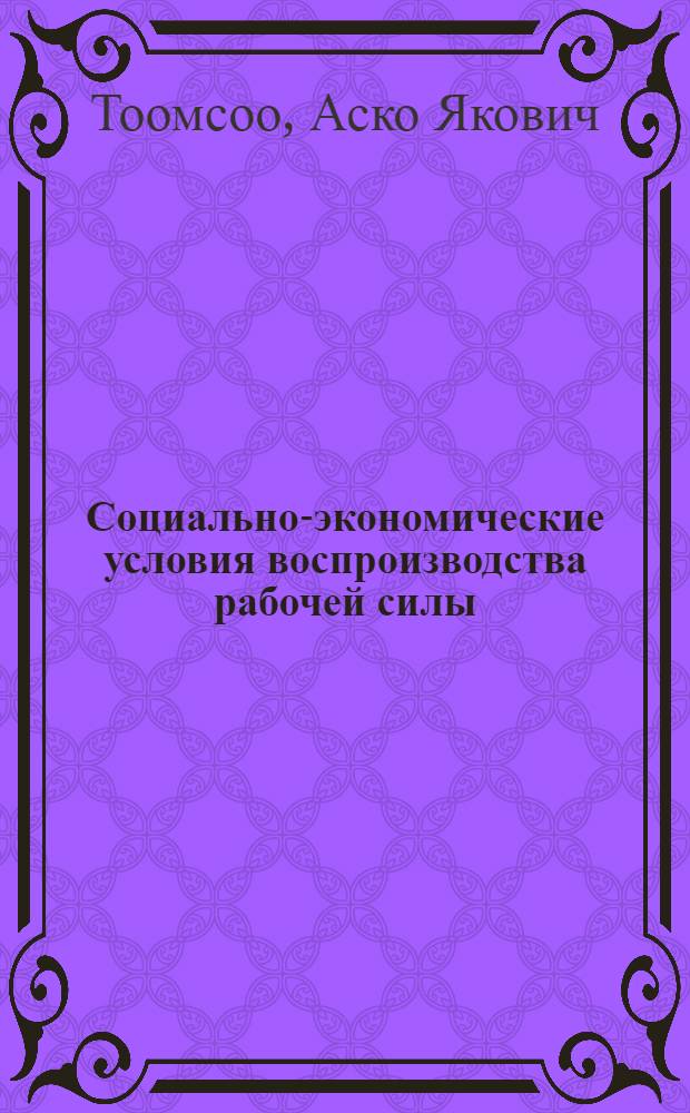 Социально-экономические условия воспроизводства рабочей силы : (На примере строит. организаций ЭССР) : Автореф. дис. на соиск. учен. степени канд. экон. наук